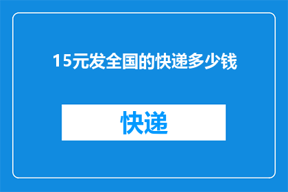 15元发全国的快递多少钱(全国范围内，15元快递费用的详细解析与计算方法)