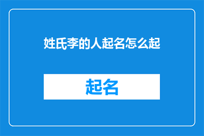 姓氏李的人起名怎么起(如何为姓李的人起一个既独特又富有深意的名字？)