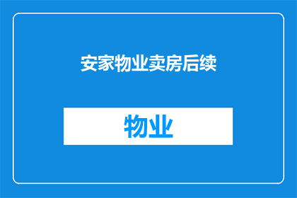 安家物业卖房后续(安家物业卖房后续：业主们是否得到了满意的解决方案？)