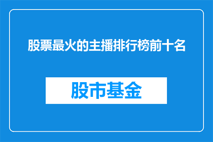 股票最火的主播排行榜前十名(谁是当前股市中最热门的股票直播主播？前十名榜单揭晓)