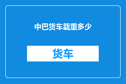 中巴货车载重多少(中巴货车的极限载重是多少？)
