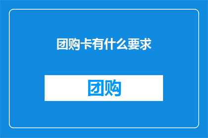 团购卡有什么要求(团购卡的使用条件是什么？)