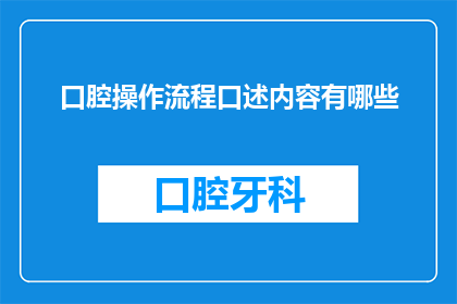 口腔操作流程口述内容有哪些(口腔操作流程中，有哪些关键步骤需要详细口述？)