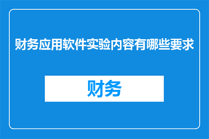 财务应用软件实验内容有哪些要求(财务应用软件实验内容有哪些要求？)