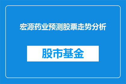 宏源药业预测股票走势分析(宏源药业股票未来走势预测：投资者应如何应对？)