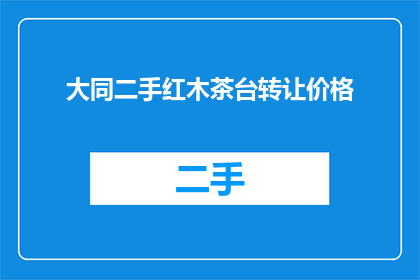 大同二手红木茶台转让价格(您是否在寻找一个性价比高的大同二手红木茶台？)