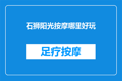 石狮阳光按摩哪里好玩(石狮阳光按摩哪里好玩？探索当地热门按摩体验)
