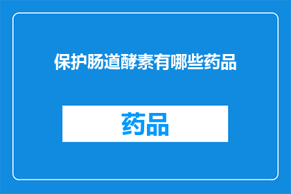 保护肠道酵素有哪些药品(保护肠道健康：探索哪些药品能有效维护肠道酵素？)