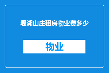 堰湖山庄租房物业费多少(堰湖山庄的租房物业费是多少？)