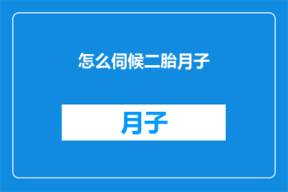 怎么伺候二胎月子(如何妥善照料新生儿与产妇的第二个孩子？)