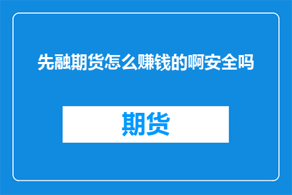 先融期货怎么赚钱的啊安全吗(如何从先融期货中获利？它的安全性能如何？)
