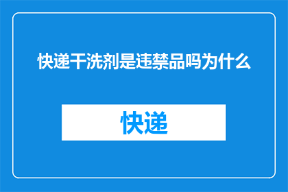 快递干洗剂是违禁品吗为什么(快递干洗剂是否属于违禁品？其背后的原因是什么？)