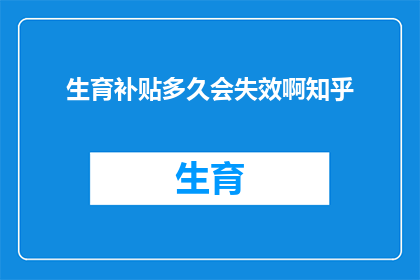 生育补贴多久会失效啊知乎(生育补贴政策何时终止？知乎用户关注点解析)