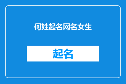 何姓起名网名女生(何姓女生起名网名：寻找独特而优雅的个性化名字？)