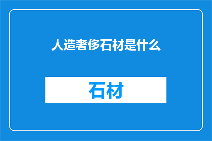 人造奢侈石材是什么(什么是人造奢侈石材？)