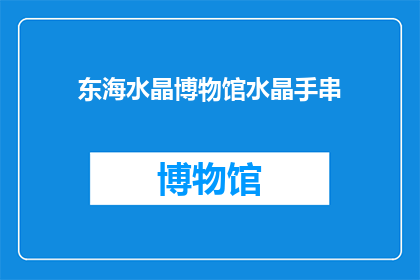 东海水晶博物馆水晶手串(东海水晶博物馆的神秘珍宝：探寻那些晶莹剔透的手串之谜)