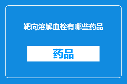 靶向溶解血栓有哪些药品(有哪些药品能靶向溶解血栓？)