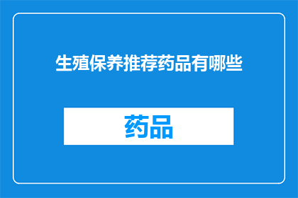 生殖保养推荐药品有哪些(您是否在寻找有效的生殖保养推荐药品？)