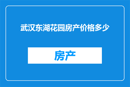 武汉东湖花园房产价格多少(武汉东湖花园的房产价格是多少？)