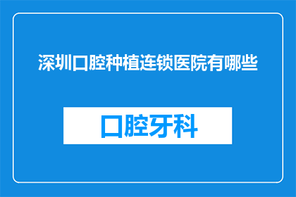 深圳口腔种植连锁医院有哪些(深圳口腔种植连锁医院有哪些？)