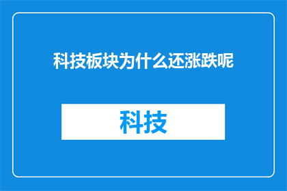 科技板块为什么还涨跌呢(科技板块波动之谜：为何涨跌不定？)