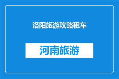 洛阳旅游攻略租车(洛阳旅游攻略：租车指南，您是否了解？)