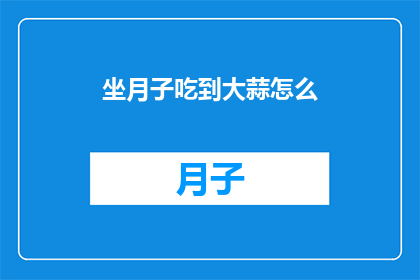 坐月子吃到大蒜怎么(坐月子期间食用大蒜是否适宜？)