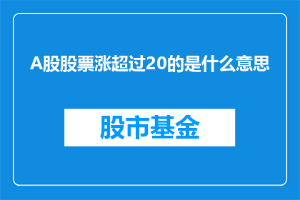A股股票涨超过20的是什么意思(A股股票涨超20意味着什么？)