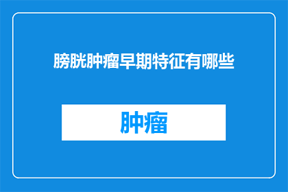 膀胱肿瘤早期特征有哪些(早期膀胱肿瘤的隐蔽迹象有哪些？)