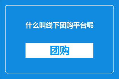 什么叫线下团购平台呢(什么是线下团购平台？)