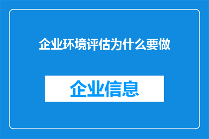 企业环境评估为什么要做(为什么企业需要对其环境进行全面评估？)