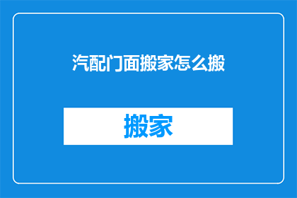 汽配门面搬家怎么搬(如何高效搬迁汽配门面？)