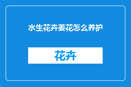 水生花卉姜花怎么养护(如何精心养护水生花卉姜花？)