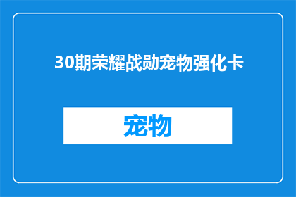 30期荣耀战勋宠物强化卡(30期荣耀战勋宠物强化卡：您是否已经准备好迎接更强大的宠物伙伴？)