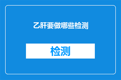 乙肝要做哪些检测(乙肝检测需要哪些项目？)