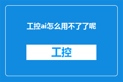 工控ai怎么用不了了呢(工控AI系统为何突然失效？)