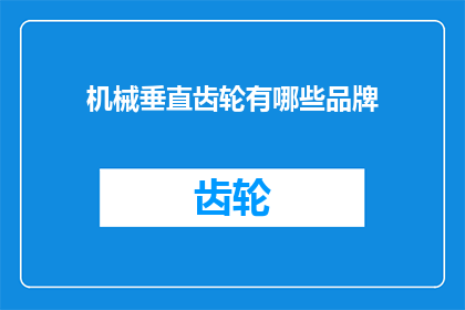 机械垂直齿轮有哪些品牌(机械领域中，垂直齿轮的哪些品牌值得推荐？)