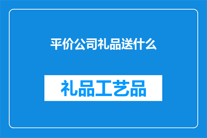 平价公司礼品送什么(平价公司礼品送什么？疑问句长标题)