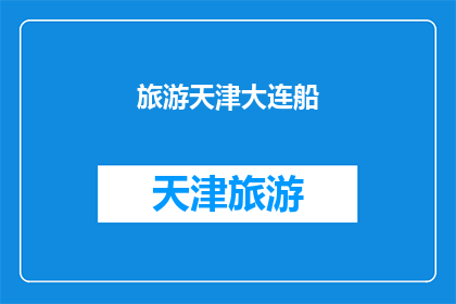 旅游天津大连船(天津的旅游魅力：探索这座历史与现代交融的城市，大连的魅力何在？船只穿梭于碧波之上，是否也勾起了你对大海的向往？)
