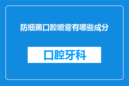 防细菌口腔喷雾有哪些成分(疑问句类型的长标题：
你知道有哪些成分构成防细菌口腔喷雾吗？)