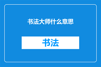 书法大师什么意思(书法艺术的巅峰：探询书法大师的非凡造诣)