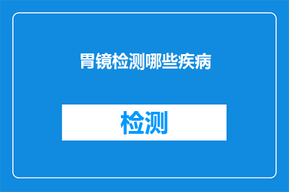 胃镜检测哪些疾病(胃镜检查能揭示哪些疾病？)