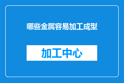 哪些金属容易加工成型(哪些金属容易加工成型？)