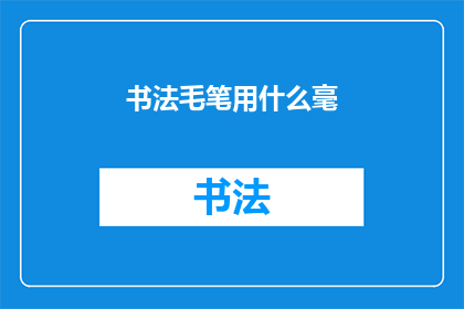 书法毛笔用什么毫(书法毛笔的制作材料：究竟选用何种毫料最为适宜？)