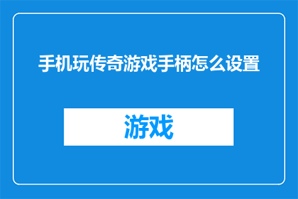 手机玩传奇游戏手柄怎么设置(如何调整手机玩传奇游戏手柄的设置？)