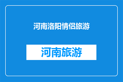 河南洛阳情侣旅游(河南洛阳情侣旅游：探索古都魅力，共筑浪漫回忆？)
