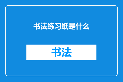 书法练习纸是什么(书法练习纸是什么？)