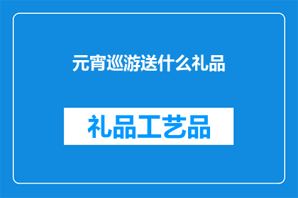元宵巡游送什么礼品(元宵节期间，巡游活动赠送什么礼品？)