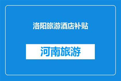 洛阳旅游酒店补贴(洛阳旅游酒店补贴政策是否适用于所有住宿设施？)