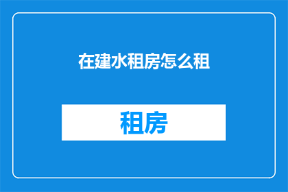 在建水租房怎么租(如何高效在建水寻找合适的租房地点？)